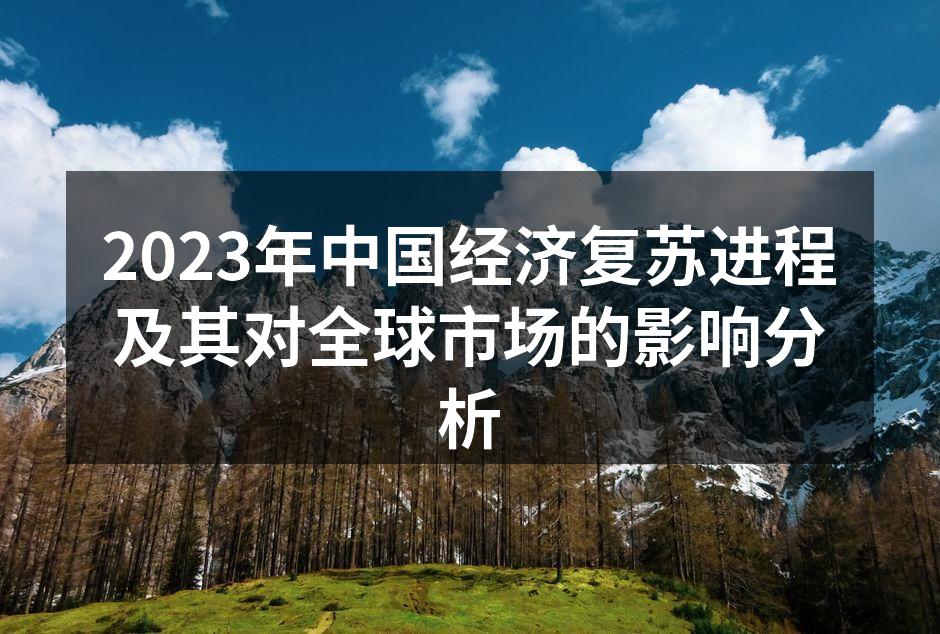 2023年中国经济复苏进程及其对全球市场的影响分析